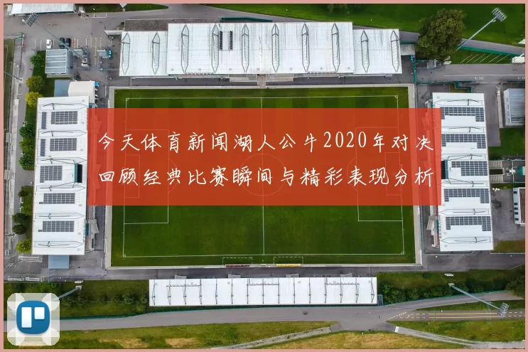 今天体育新闻湖人公牛2020年对决回顾经典比赛瞬间与精彩表现分析